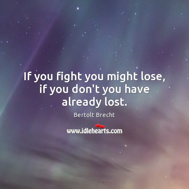 If you fight you might lose, if you don’t you have already lost. Image