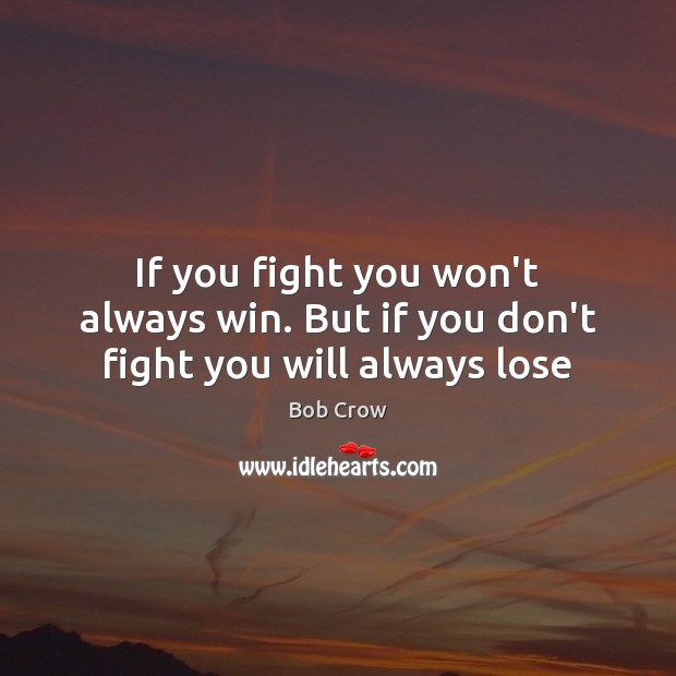 If you fight you won’t always win. But if you don’t fight you will always lose Image
