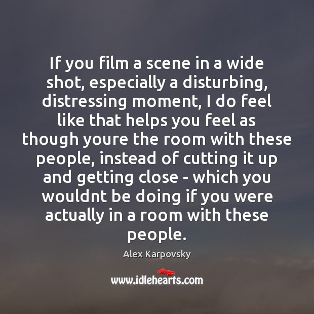 If you film a scene in a wide shot, especially a disturbing, Alex Karpovsky Picture Quote