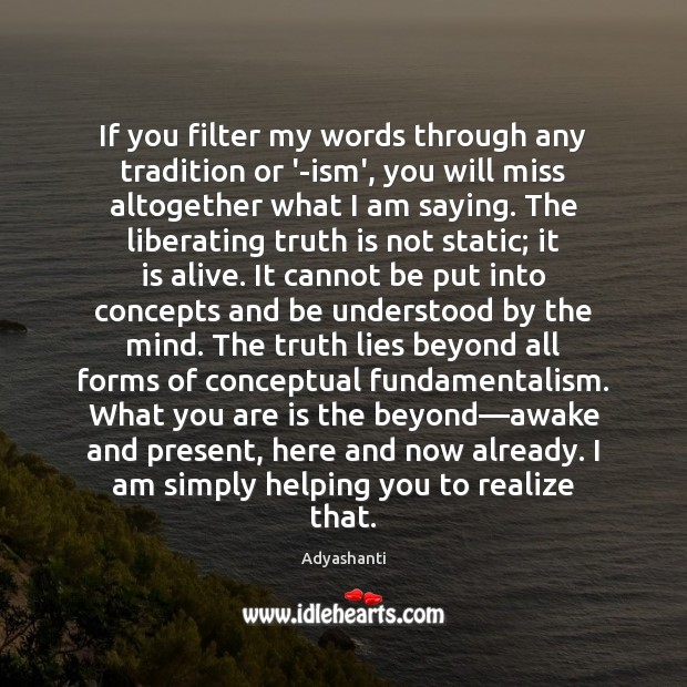 If you filter my words through any tradition or ‘-ism’, you will Adyashanti Picture Quote