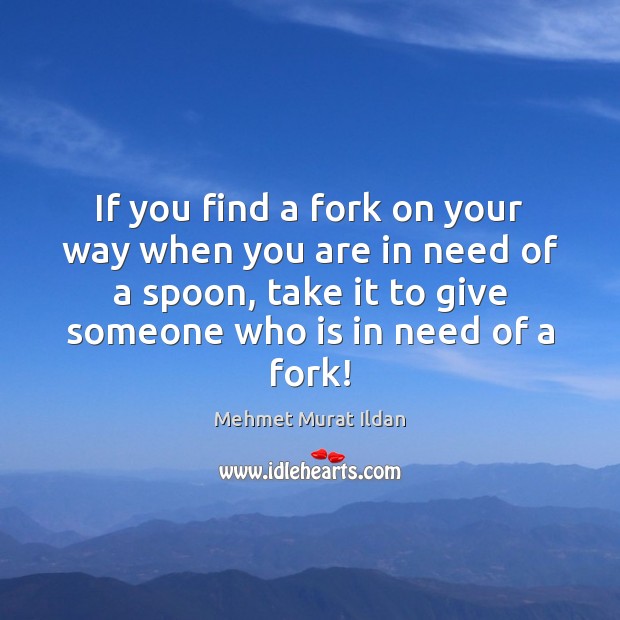 If you find a fork on your way when you are in Mehmet Murat Ildan Picture Quote