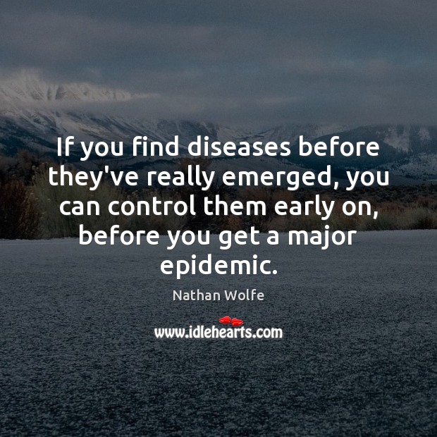 If you find diseases before they’ve really emerged, you can control them Nathan Wolfe Picture Quote