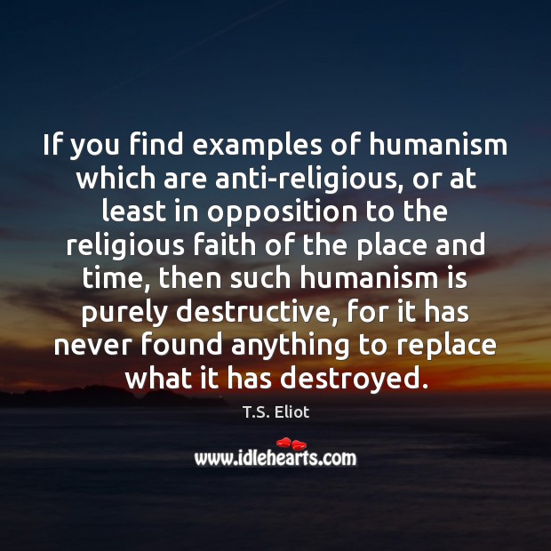 If you find examples of humanism which are anti-religious, or at least T.S. Eliot Picture Quote
