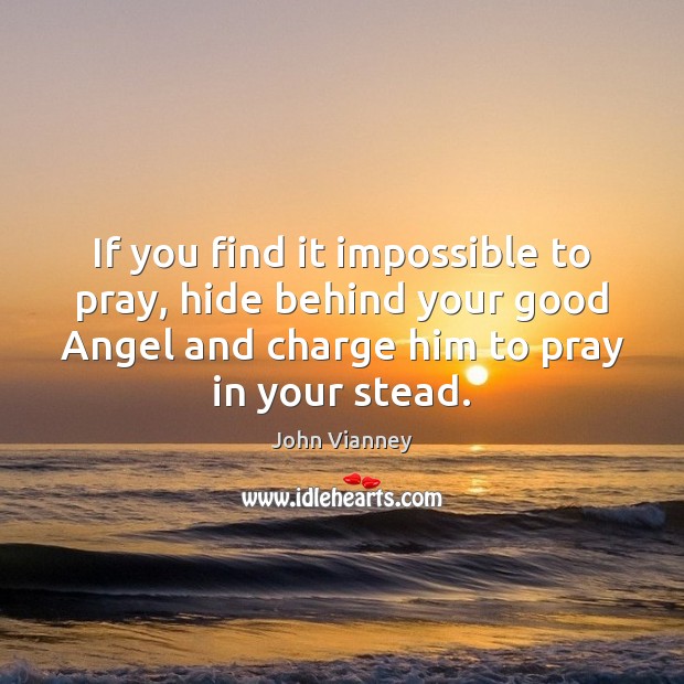 If you find it impossible to pray, hide behind your good Angel John Vianney Picture Quote