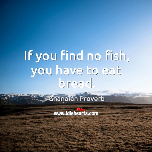 If you find no fish, you have to eat bread. Ghanaian Proverbs Image