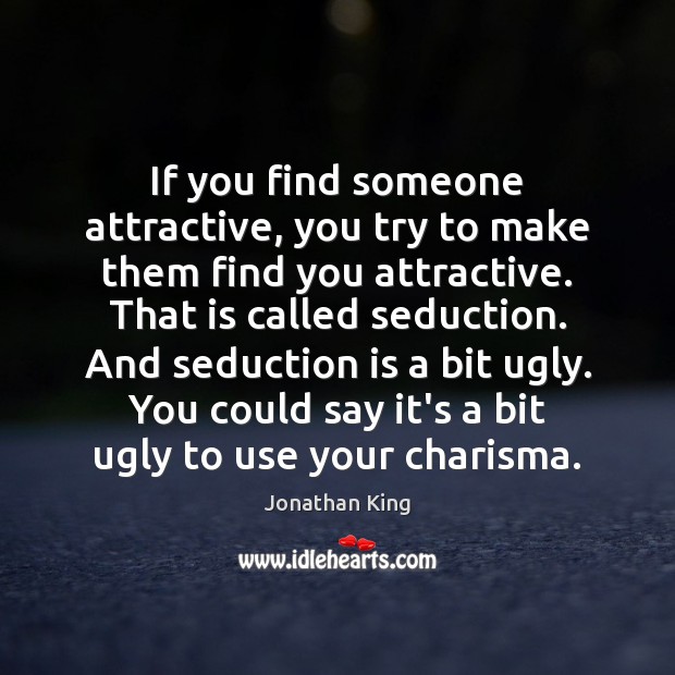 If you find someone attractive, you try to make them find you Jonathan King Picture Quote