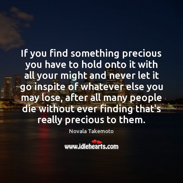 If you find something precious you have to hold onto it with Novala Takemoto Picture Quote