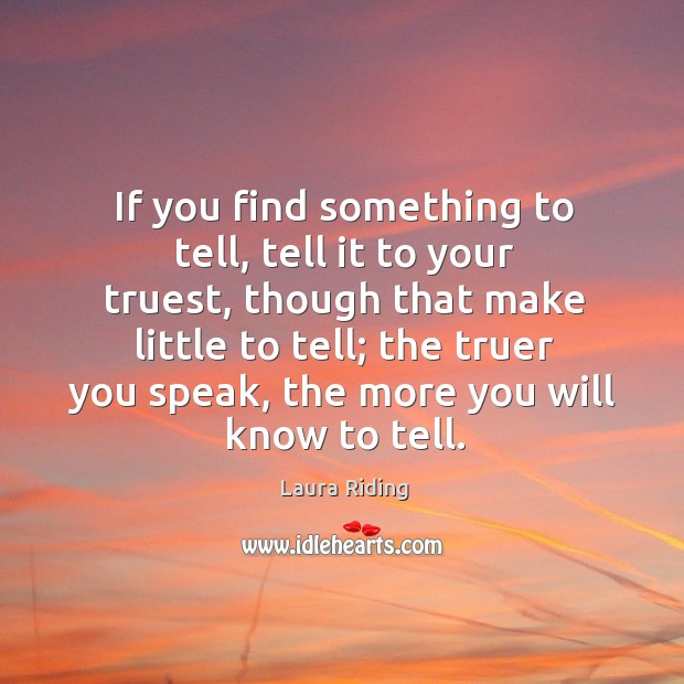 If you find something to tell, tell it to your truest, though that make little to tell Laura Riding Picture Quote
