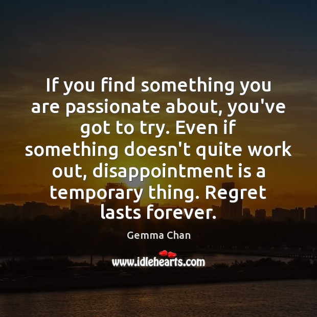 If you find something you are passionate about, you’ve got to try. Gemma Chan Picture Quote
