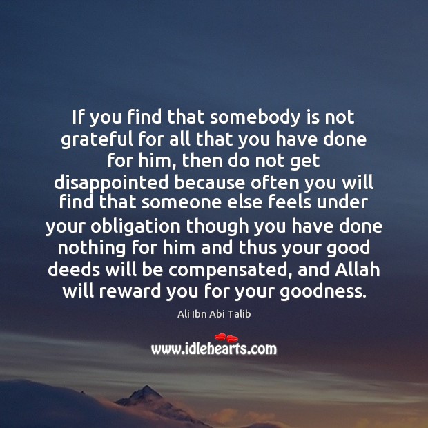 If you find that somebody is not grateful for all that you Ali Ibn Abi Talib Picture Quote
