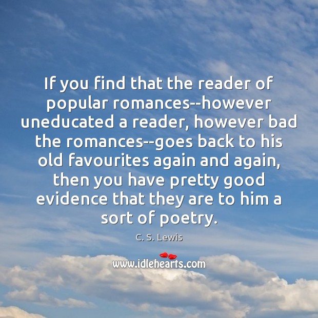 If you find that the reader of popular romances–however uneducated a reader, C. S. Lewis Picture Quote