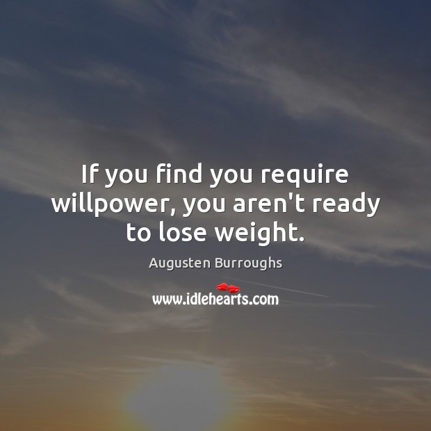 If you find you require willpower, you aren’t ready to lose weight. Augusten Burroughs Picture Quote