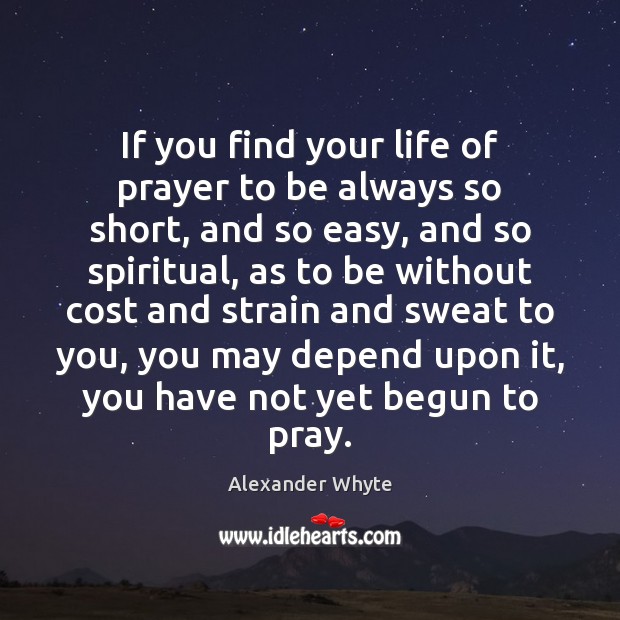 If you find your life of prayer to be always so short, Alexander Whyte Picture Quote