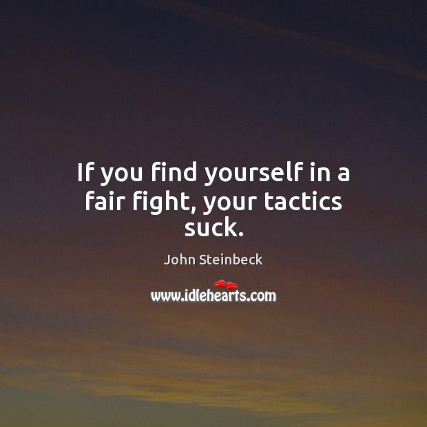If you find yourself in a fair fight, your tactics suck. John Steinbeck Picture Quote