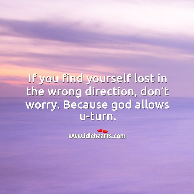 If you find yourself lost in the wrong direction, don’t worry. Because God allows u-turn. Image