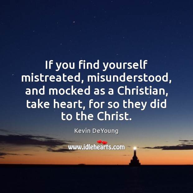 If you find yourself mistreated, misunderstood, and mocked as a Christian, take 
