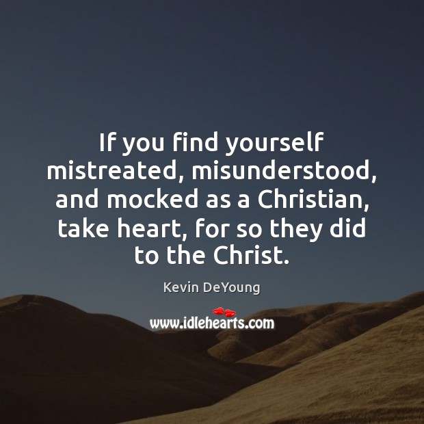 If you find yourself mistreated, misunderstood, and mocked as a Christian, take Kevin DeYoung Picture Quote
