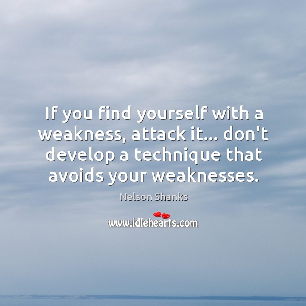 If you find yourself with a weakness, attack it… don’t develop a Nelson Shanks Picture Quote