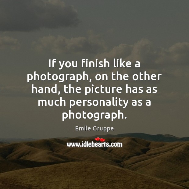 If you finish like a photograph, on the other hand, the picture Emile Gruppe Picture Quote