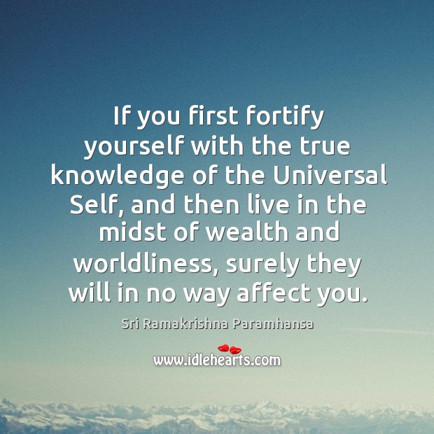 If you first fortify yourself with the true knowledge of the universal self Image