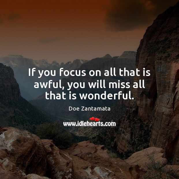 If you focus on all that is awful, you will miss all that is wonderful. Doe Zantamata Picture Quote