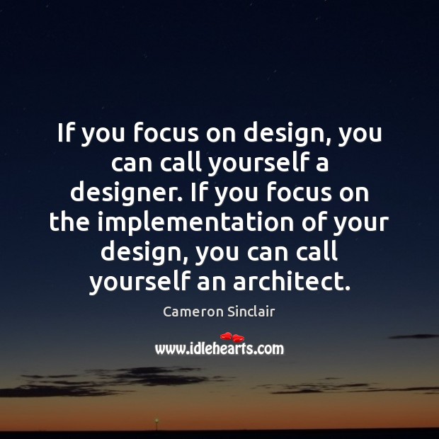 If you focus on design, you can call yourself a designer. If Cameron Sinclair Picture Quote