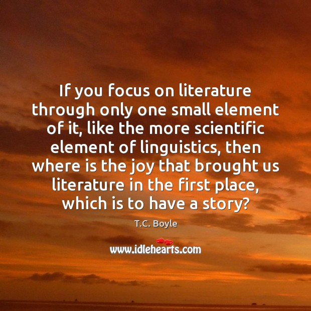 If you focus on literature through only one small element of it, T.C. Boyle Picture Quote
