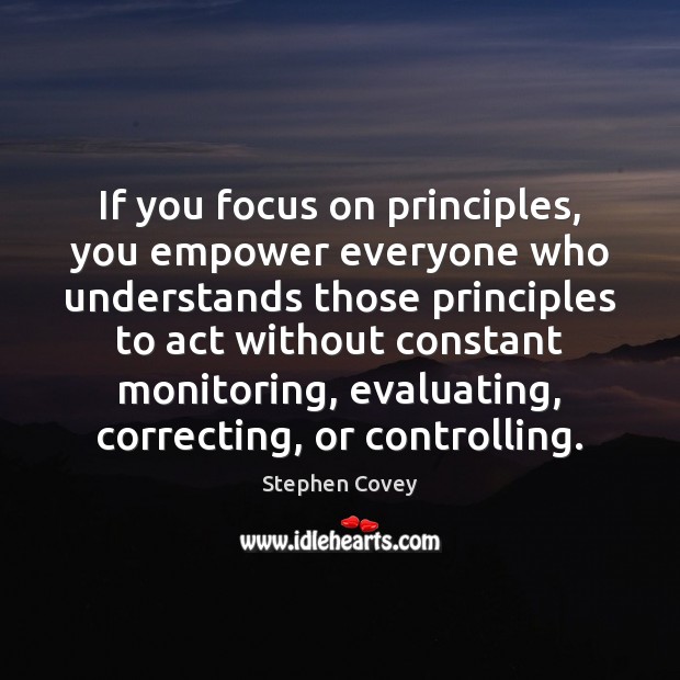 If you focus on principles, you empower everyone who understands those principles Stephen Covey Picture Quote