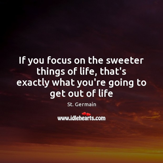 If you focus on the sweeter things of life, that’s exactly what St. Germain Picture Quote