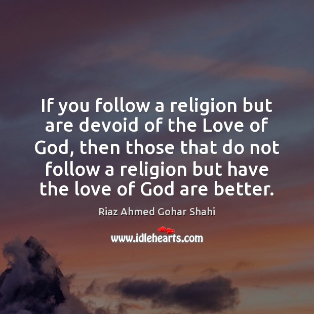 If you follow a religion but are devoid of the Love of Riaz Ahmed Gohar Shahi Picture Quote