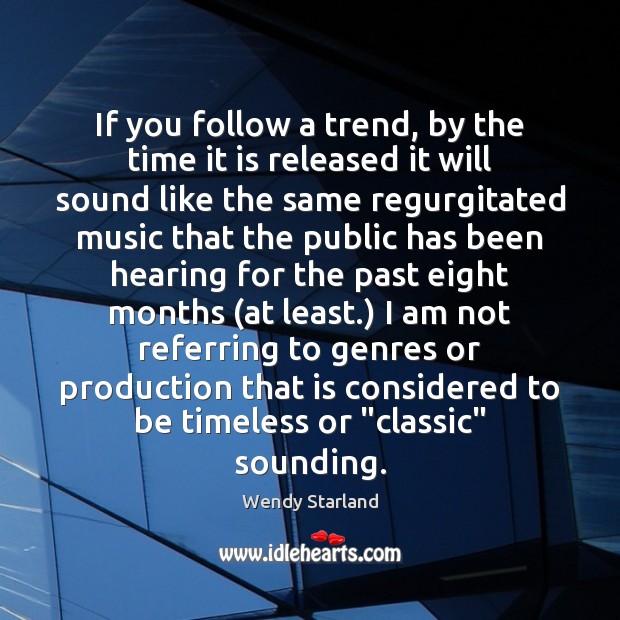 If you follow a trend, by the time it is released it Wendy Starland Picture Quote