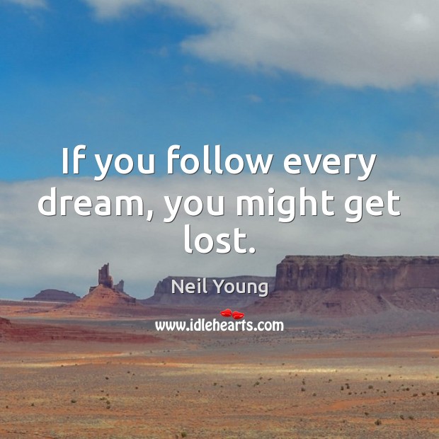If you follow every dream, you might get lost. Neil Young Picture Quote