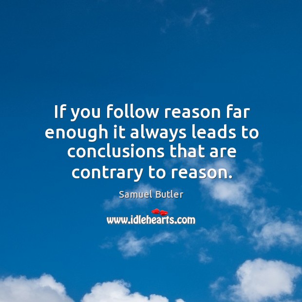 If you follow reason far enough it always leads to conclusions that are contrary to reason. Image