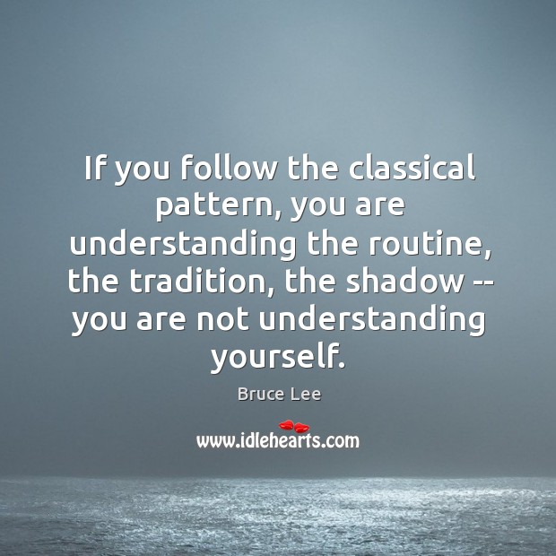 If you follow the classical pattern, you are understanding the routine, the Bruce Lee Picture Quote