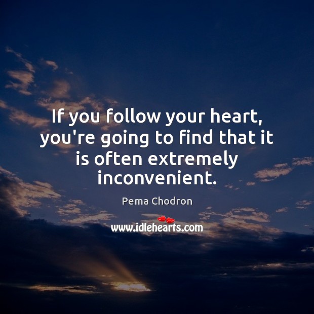 If you follow your heart, you’re going to find that it is often extremely inconvenient. Pema Chodron Picture Quote