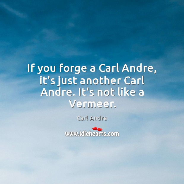 If you forge a Carl Andre, it’s just another Carl Andre. It’s not like a Vermeer. Image