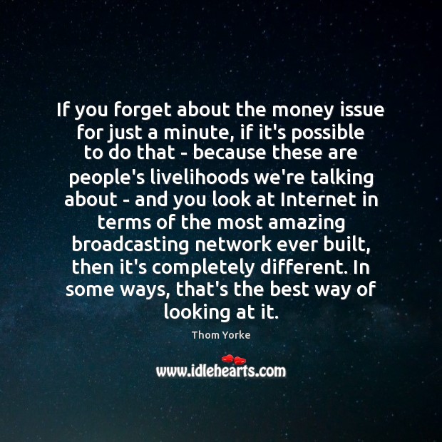 If you forget about the money issue for just a minute, if Thom Yorke Picture Quote