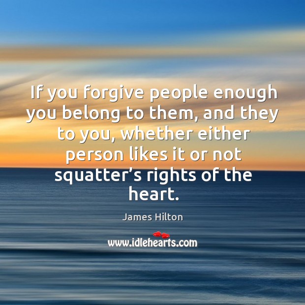If you forgive people enough you belong to them, and they to you James Hilton Picture Quote