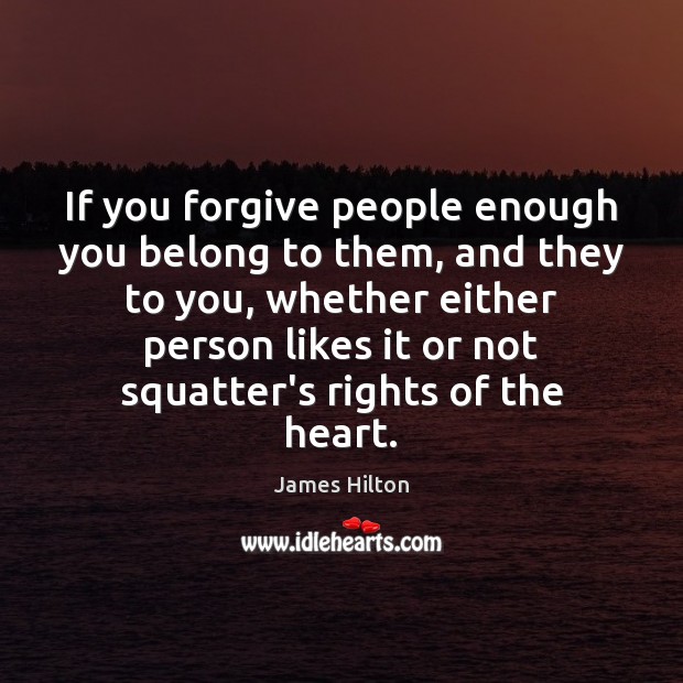 If you forgive people enough you belong to them, and they to James Hilton Picture Quote