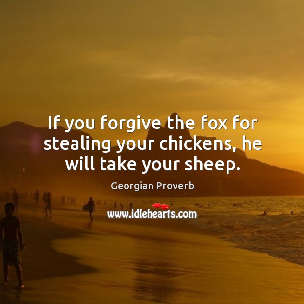 If you forgive the fox for stealing your chickens, he will take your sheep. Georgian Proverbs Image