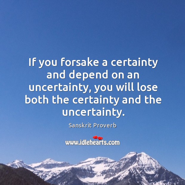 If you forsake a certainty and depend on an uncertainty, you will lose both the certainty and the uncertainty. Sanskrit Proverbs Image