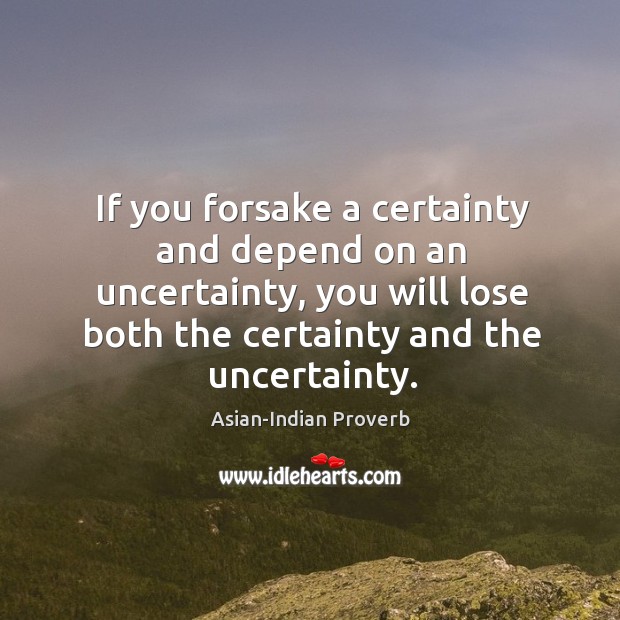 If you forsake a certainty and depend on an uncertainty Asian-Indian Proverbs Image