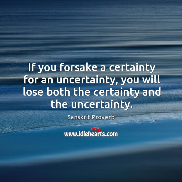 If you forsake a certainty for an uncertainty, you will lose both the certainty and the uncertainty. Sanskrit Proverbs Image