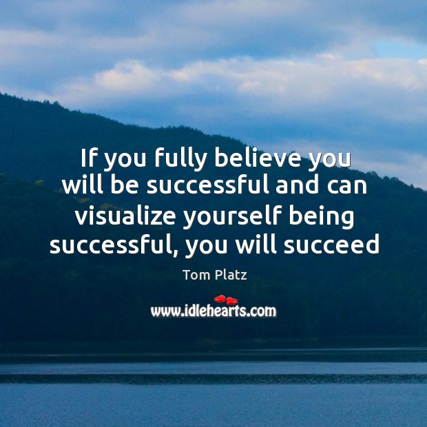 If you fully believe you will be successful and can visualize yourself Being Successful Quotes Image