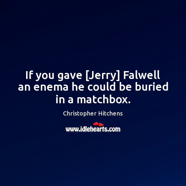 If you gave [Jerry] Falwell an enema he could be buried in a matchbox. Image