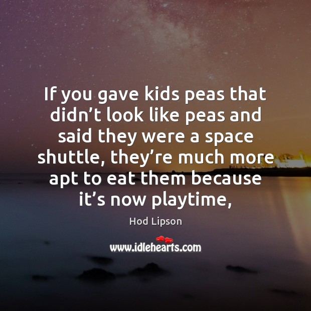 If you gave kids peas that didn’t look like peas and Hod Lipson Picture Quote