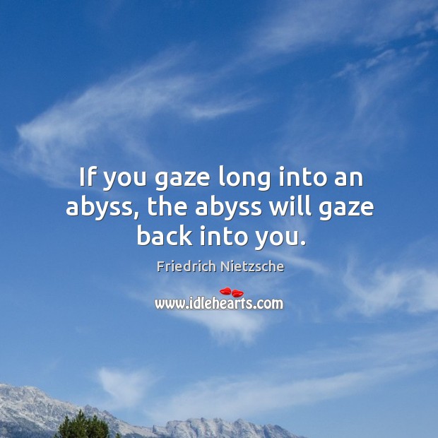 If you gaze long into an abyss, the abyss will gaze back into you. Friedrich Nietzsche Picture Quote