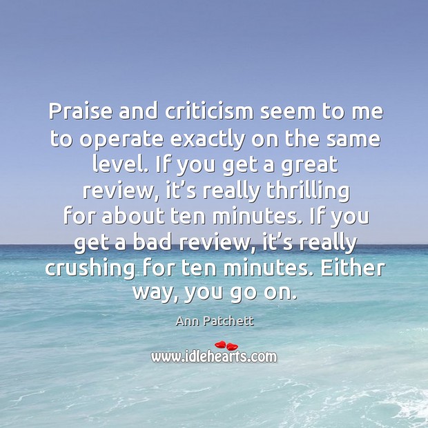 If you get a bad review, it’s really crushing for ten minutes. Either way, you go on. Ann Patchett Picture Quote