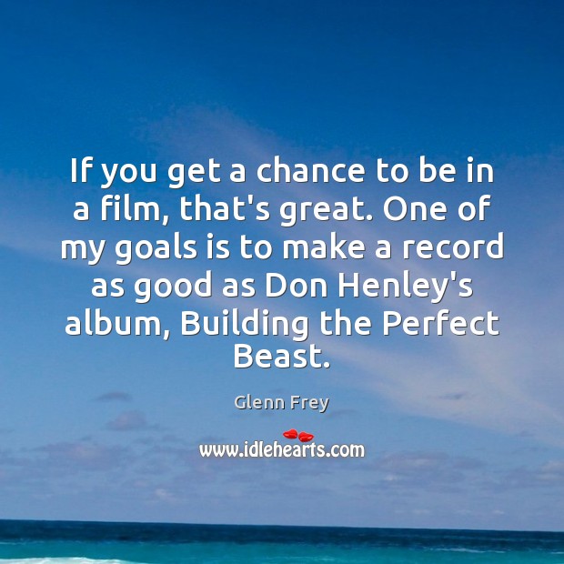 If you get a chance to be in a film, that’s great. Glenn Frey Picture Quote