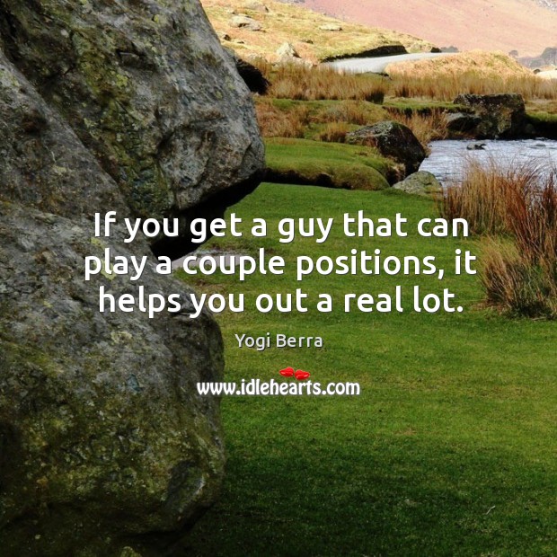 If you get a guy that can play a couple positions, it helps you out a real lot. Image